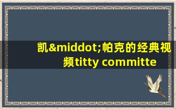 凯·帕克的经典视频titty committee